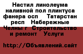 Настил линолеума наливной пол плинтуса фанера(осп) - Татарстан респ., Набережные Челны г. Строительство и ремонт » Услуги   